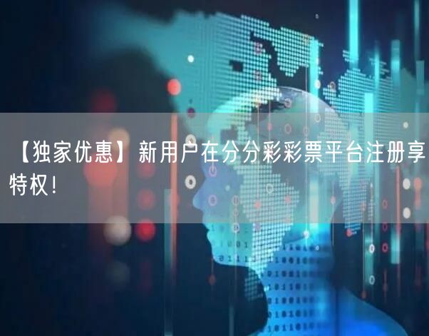【独家优惠】新用户在分分彩彩票平台注册享特权！
