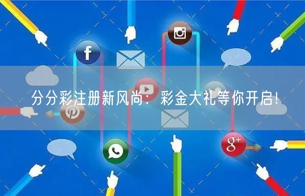 分分彩注册新风尚：彩金大礼等你开启！