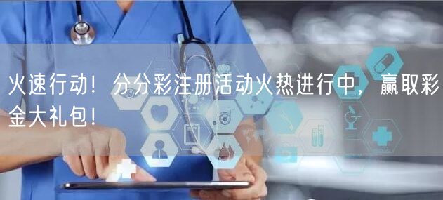 火速行动！分分彩注册活动火热进行中，赢取彩金大礼包！