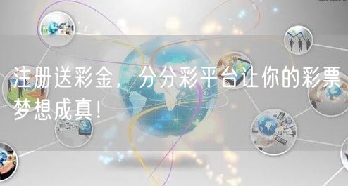 注册送彩金，分分彩平台让你的彩票梦想成真！