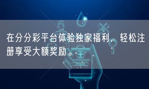 在分分彩平台体验独家福利，轻松注册享受大额奖励。