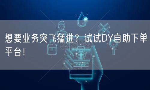 想要业务突飞猛进？试试DY自助下单平台！