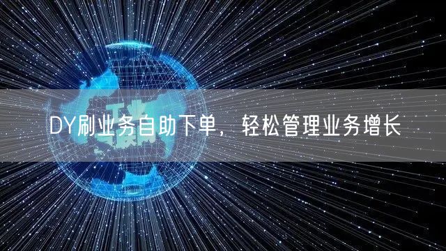 DY刷业务自助下单，轻松管理业务增长