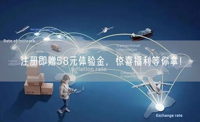 注册即赠58元体验金,惊喜福利等你拿!