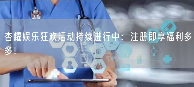 杏耀娱乐狂欢活动持续进行中：注册即享福利多多！