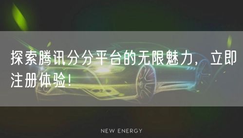 探索腾讯分分平台的无限魅力,立即注册体验!