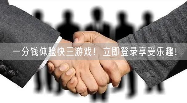 一分钱体验快三游戏！立即登录享受乐趣！