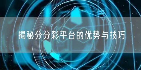 揭秘分分彩平台的优势与技巧