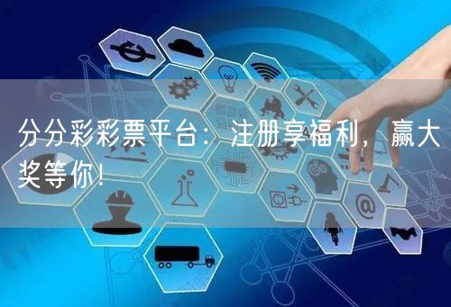 分分彩彩票平台：注册享福利，赢大奖等你！