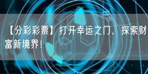 【分彩彩票】打开幸运之门，探索财富新境界！