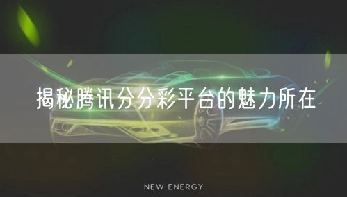 揭秘腾讯分分彩平台的魅力所在