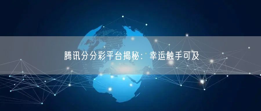 腾讯分分彩平台揭秘：幸运触手可及