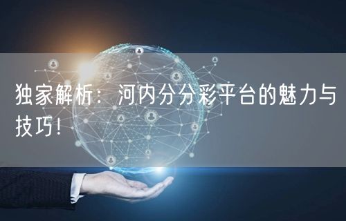 独家解析：河内分分彩平台的魅力与技巧！