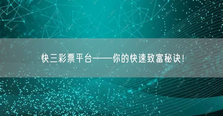 快三彩票平台——你的快速致富秘诀！