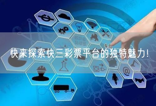 快来探索快三彩票平台的独特魅力！