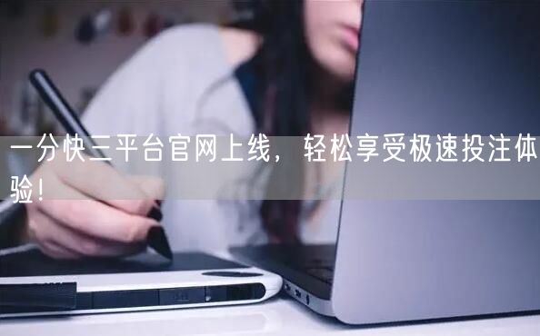 一分快三平台官网上线，轻松享受极速投注体验！