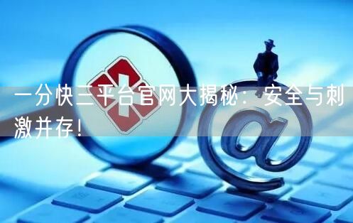 一分快三平台官网大揭秘：安全与刺激并存！