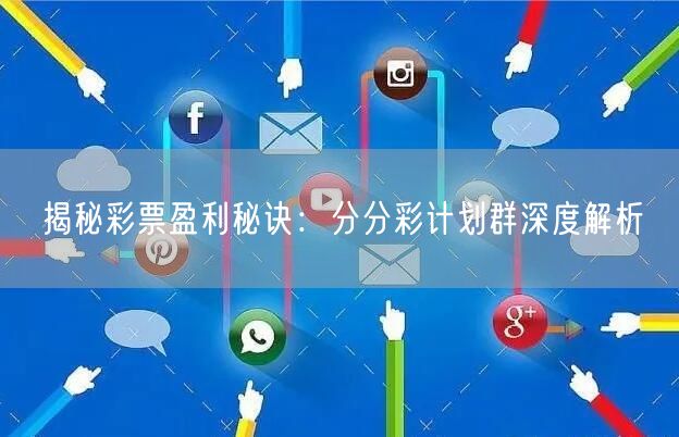揭秘彩票盈利秘诀：分分彩计划群深度解析