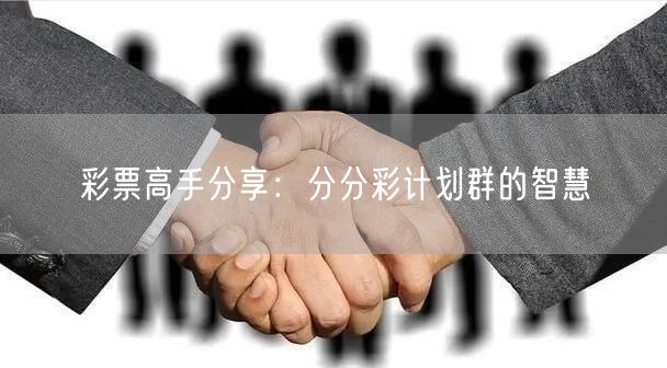彩票高手分享：分分彩计划群的智慧