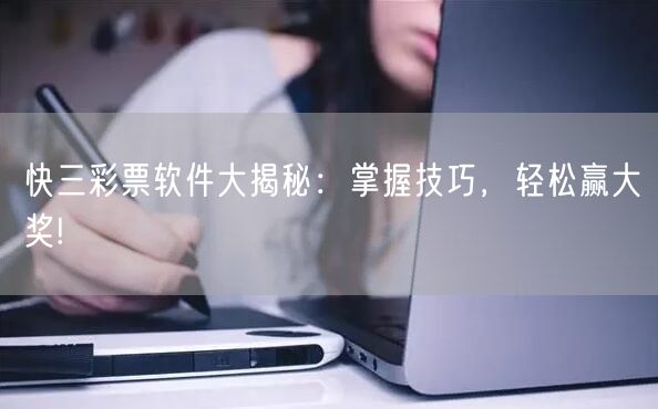 快三彩票软件大揭秘：掌握技巧，轻松赢大奖!
