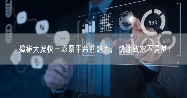 揭秘大发快三彩票平台的魅力，快速致富不是梦！