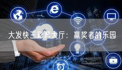 大发快三彩票大厅：赢奖者的乐园