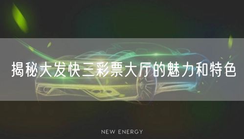 揭秘大发快三彩票大厅的魅力和特色