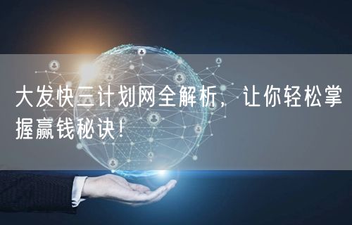 大发快三计划网全解析，让你轻松掌握赢钱秘诀！
