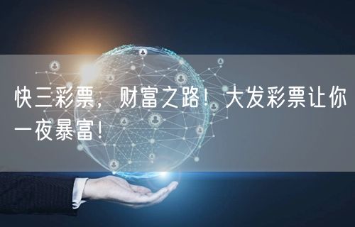 快三彩票，财富之路！大发彩票让你一夜暴富！