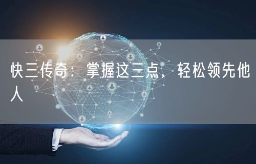快三传奇：掌握这三点，轻松领先他人