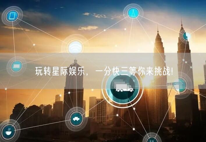 玩转星际娱乐，一分快三等你来挑战!