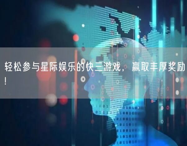 轻松参与星际娱乐的快三游戏，赢取丰厚奖励!