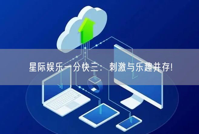 星际娱乐一分快三：刺激与乐趣并存!
