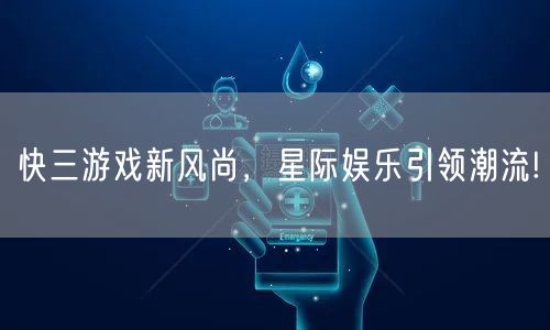 快三游戏新风尚，星际娱乐引领潮流!