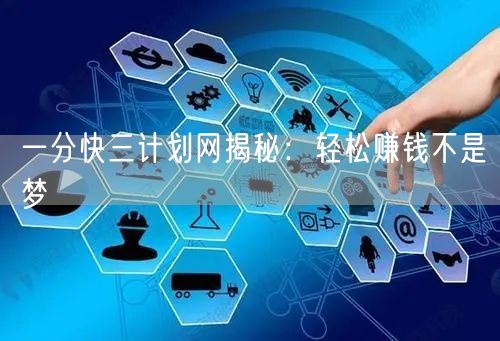 一分快三计划网揭秘：轻松赚钱不是梦