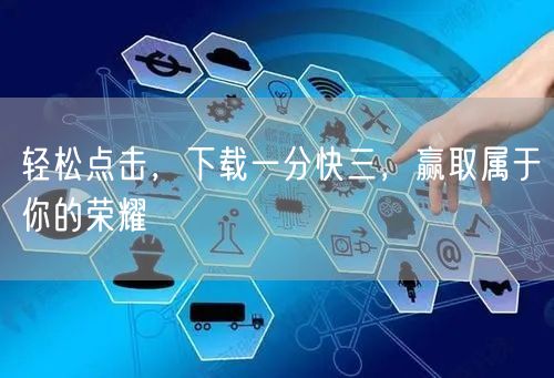 轻松点击，下载一分快三，赢取属于你的荣耀