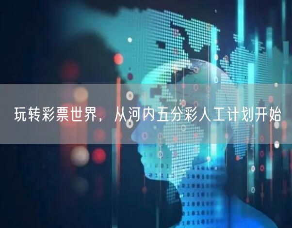 玩转彩票世界，从河内五分彩人工计划开始