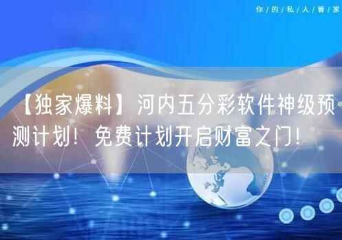 【独家爆料】河内五分彩软件神级预测计划！免费计划开启财富之门！