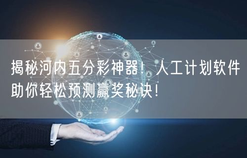 揭秘河内五分彩神器！人工计划软件助你轻松预测赢奖秘诀！