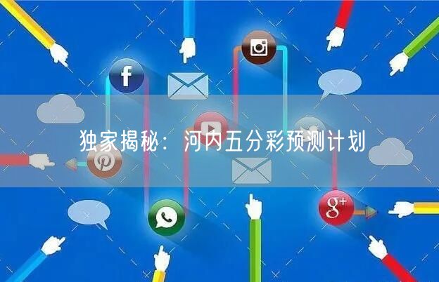 独家揭秘：河内五分彩预测计划