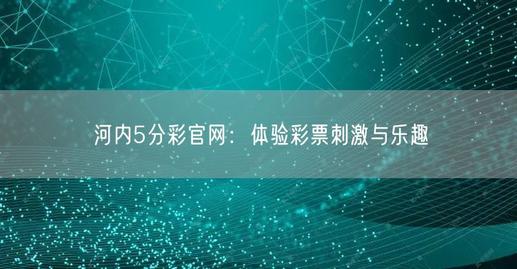 河内5分彩官网：体验彩票刺激与乐趣