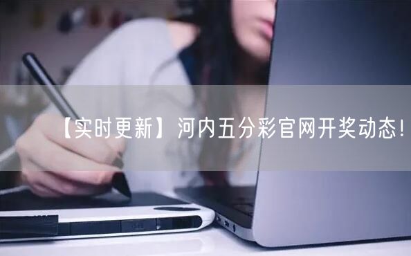 【实时更新】河内五分彩官网开奖动态！