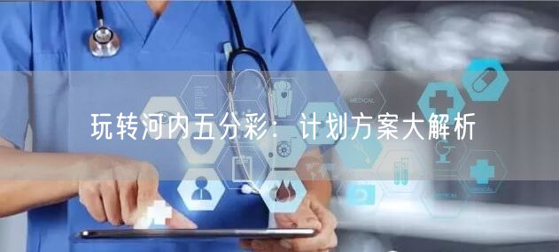玩转河内五分彩：计划方案大解析