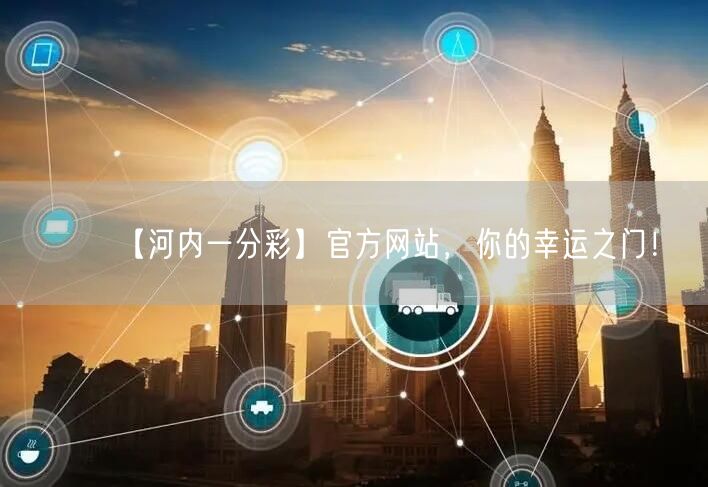 【河内一分彩】官方网站，你的幸运之门！