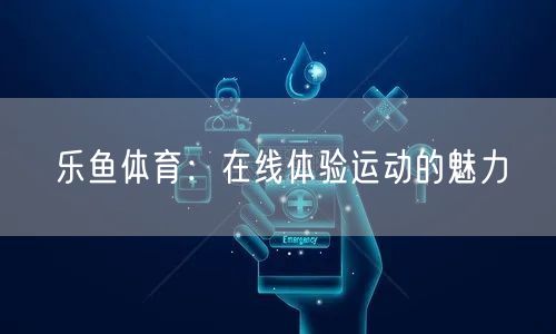 乐鱼体育：在线体验运动的魅力