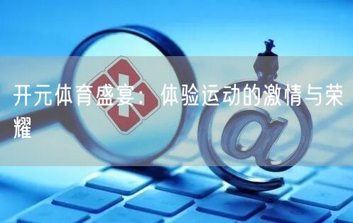 开元体育盛宴：体验运动的激情与荣耀