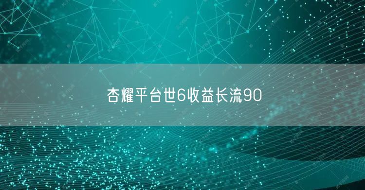 杏耀平台世6收益长流90