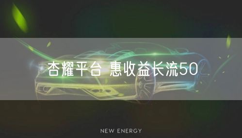 杏耀平台 惠收益长流50